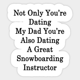 Not Only You're Dating My Dad You're Also Dating A Great Snowboarding Instructor Sticker